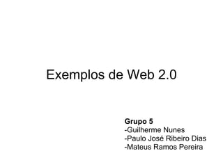 Exemplos de Web 2.0


           Grupo 5
           -Guilherme Nunes
           -Paulo José Ribeiro Dias
           -Mateus Ramos Pereira