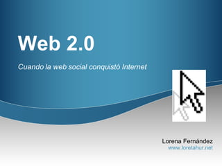 Web 2.0 Cuando la web social conquistó Internet Lorena Fernández www.loretahur.net 