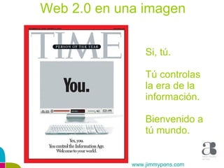 Web 2.0 en una imagen Si, tú. Tú controlas la era de la información. Bienvenido a tú mundo. www.jimmypons.com 
