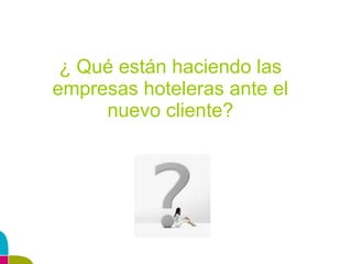 ¿ Qué están haciendo las empresas hoteleras ante el nuevo cliente? 