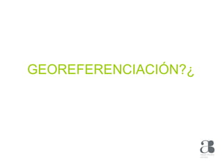 GEOREFERENCIACIÓN?¿ 