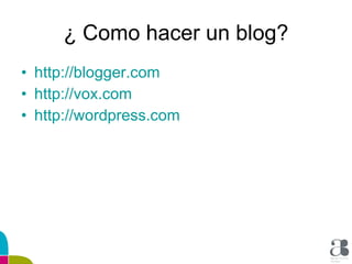 ¿ Como hacer un blog? http :// blogger.com http :// vox.com http :// wordpress.com 