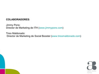 COLABORADORES: Jimmy Pons:  Director de Marketing de ITH ( www.jimmypons.com ) Tirso Maldonado: Director de Marketing de S...