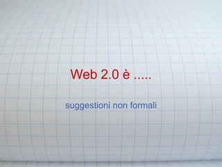 Web 2.0 è ..... suggestioni non formali 