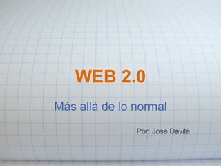 WEB 2.0 Más allá de lo normal Por: José Dávila 