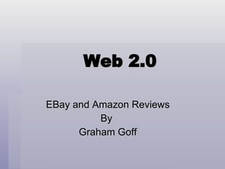 Web 2.0 EBay and Amazon Reviews By  Graham Goff 