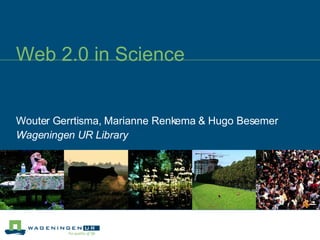 Web 2.0 in Science Wouter Gerrtisma, Marianne Renkema & Hugo Besemer Wageningen UR Library 