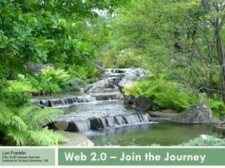 Web 2.0 – Join the Journey   Lori Franklin ESU SLIM Kansas Summer Institute for School Librarians - 08 