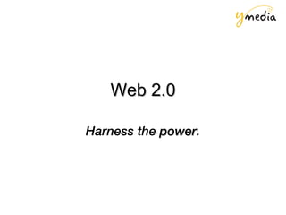 Web 2.0 Harness the  power . 