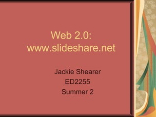 Web 2.0: www.slideshare.net Jackie Shearer ED2255 Summer 2 