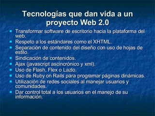 Tecnologías que dan vida a un proyecto Web 2.0 <ul><li>Transformar software de escritorio hacia la plataforma del web.  </...
