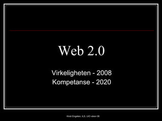 Web 2.0 Virkeligheten - 2008 Kompetanse - 2020 Kirsti Engelien, ILS, UiO våren 08 