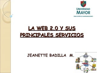 LA WEB 2.0 Y SUS PRINCIPALES SERVICIOS JEANETTE BADILLA  M. 