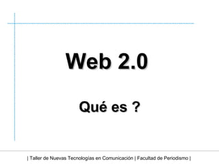 Web 2.0   Qué es ? | Taller de Nuevas Tecnologías en Comunicación | Facultad de Periodismo | 