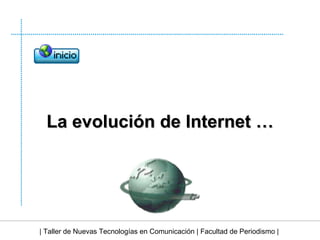 | Taller de Nuevas Tecnologías en Comunicación | Facultad de Periodismo | La evolución de Internet … 