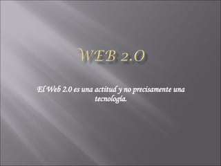 El Web 2.0 es una actitud y no precisamente una tecnología. 