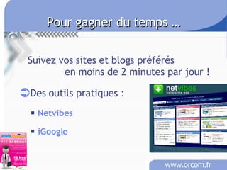 Pour gagner du temps …   Suivez vos sites et blogs préférés   en moins de 2 minutes par jour ! Des outils pratiques : Netvibes iGoogle 