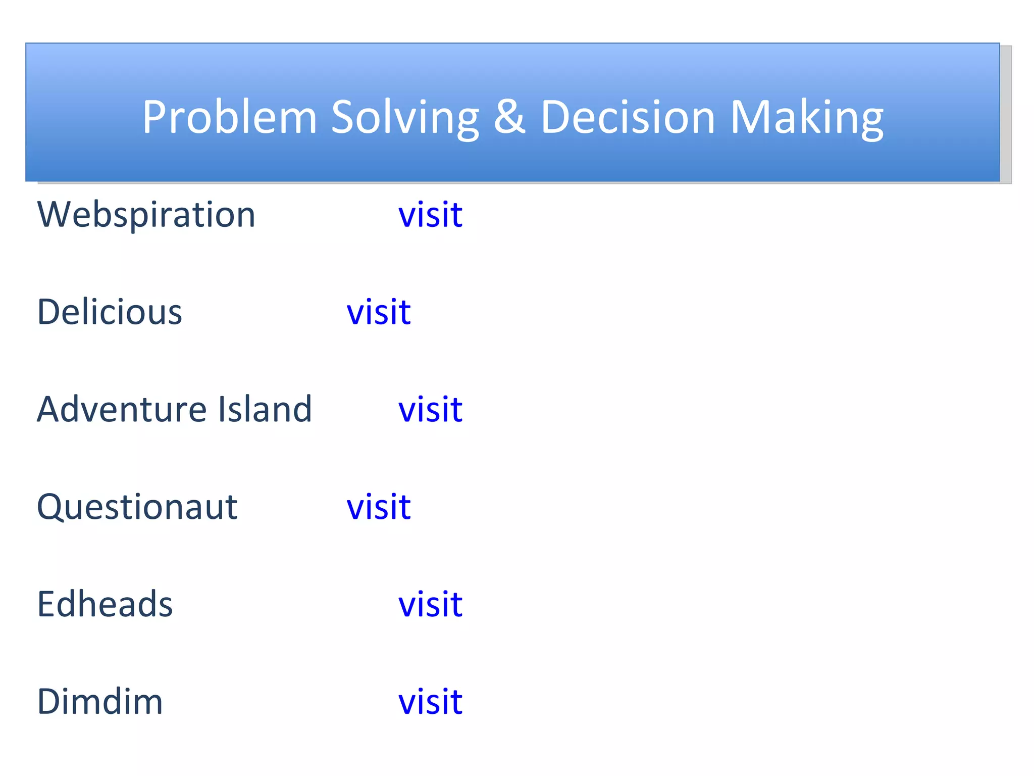 Problem Solving & Decision Making Webspiration visit Delicious visit Adventure Island visit Questionaut visit Edheads visit Dimdim visit 