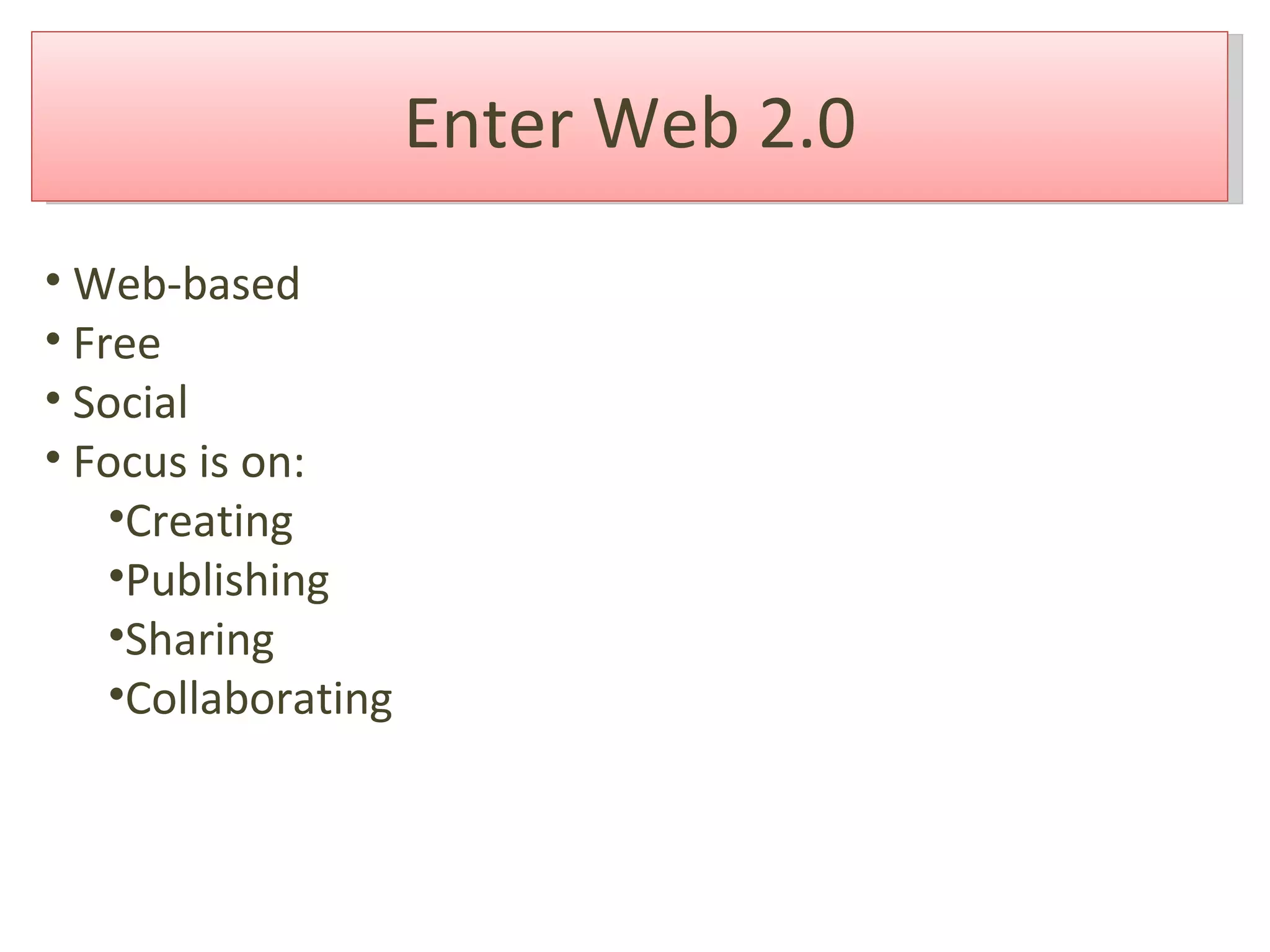 Enter Web 2.0 Web-based Free Social Focus is on: Creating Publishing  Sharing Collaborating 