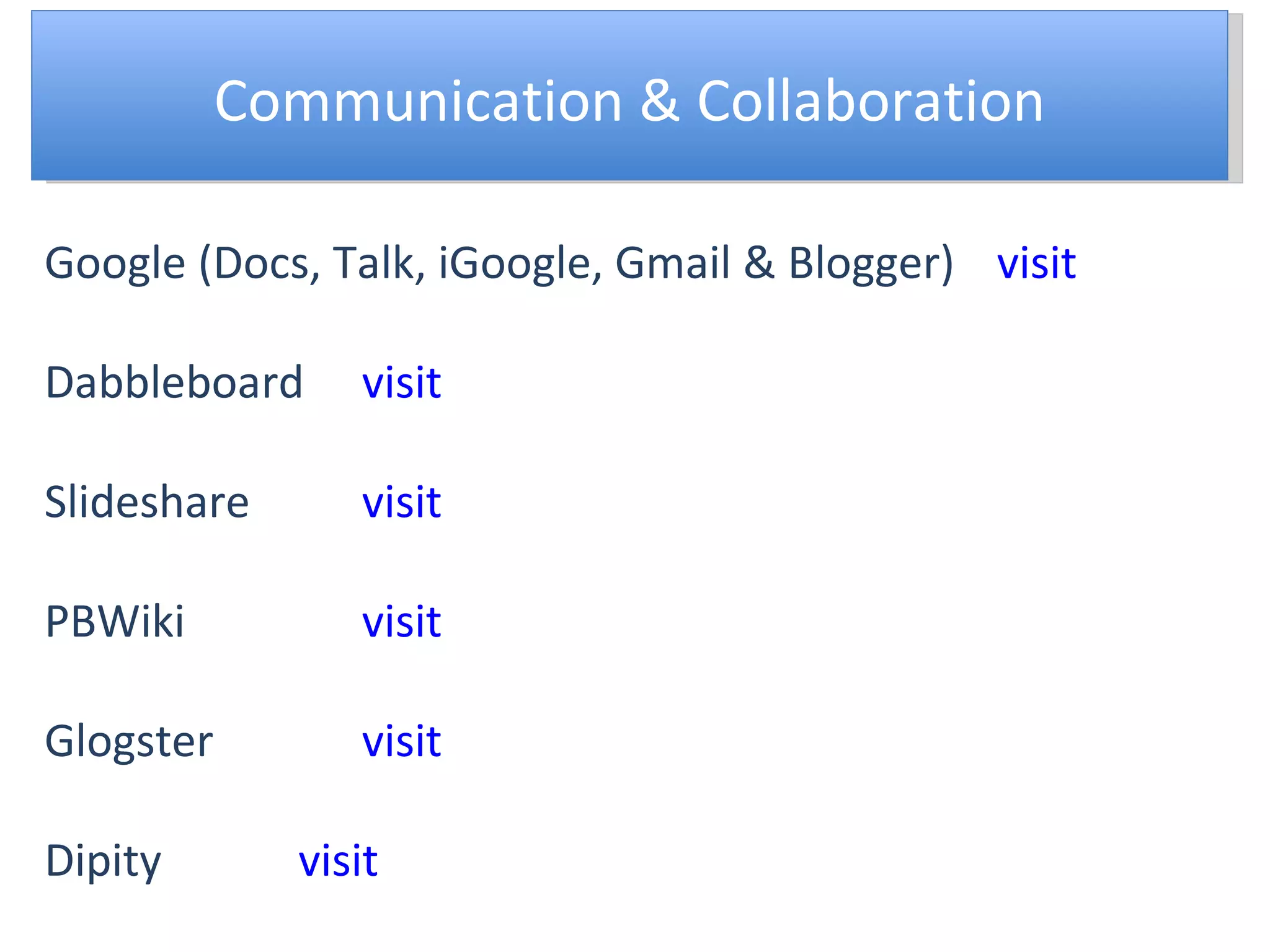 Communication & Collaboration Google (Docs, Talk, iGoogle, Gmail & Blogger) visit Dabbleboard visit Slideshare visit PBWiki visit Glogster visit Dipity visit 