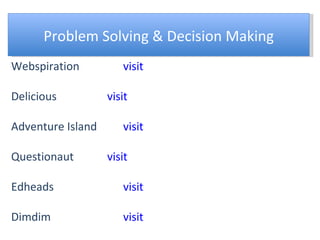 Problem Solving & Decision Making Webspiration visit Delicious visit Adventure Island visit Questionaut visit Edheads visit Dimdim visit 