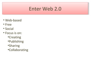 Enter Web 2.0 Web-based Free Social Focus is on: Creating Publishing  Sharing Collaborating 