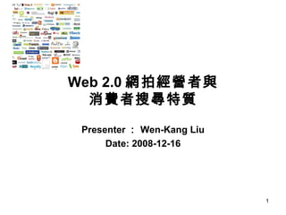 Web 2.0 網拍經營者與 消費者搜尋特質 Presenter ： Wen-Kang Liu Date: 2008-12-16 