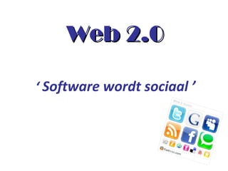 Web 2.0Web 2.0
‘ Software wordt sociaal ’
 