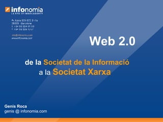 Web 2.0 de la  Societat de la Informació a la  Societat Xarxa Genís Roca genis @ infonomia.com 