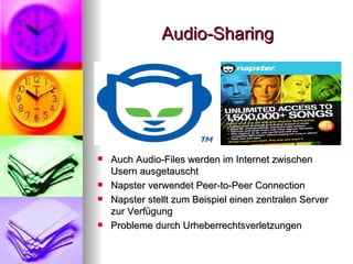 Audio-Sharing Auch Audio-Files werden im Internet zwischen Usern ausgetauscht Napster verwendet Peer-to-Peer Connection Napster stellt zum Beispiel einen zentralen Server zur Verfügung Probleme durch Urheberrechtsverletzungen 