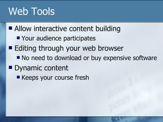 Allow interactive content building Your audience participates Editing through your web browser No need to download or buy expensive software Dynamic content Keeps your course fresh Web Tools 