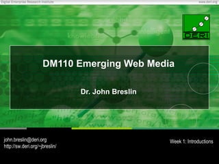 DM110 Emerging Web Media Dr. John Breslin [email_address] http://sw.deri.org/~jbreslin/ Week 1: Introductions 
