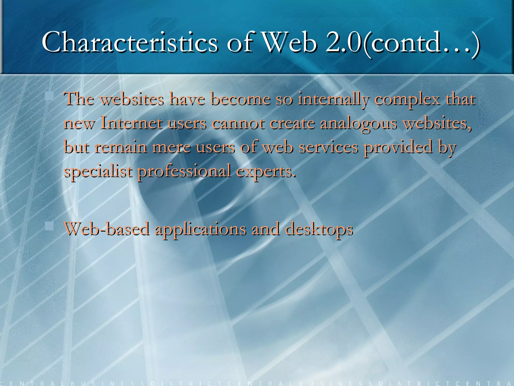 The websites have become so internally complex that new Internet users cannot create analogous websites, but remain mere users of web services provided by specialist professional experts.  Web-based applications and desktops Characteristics of Web 2.0(contd…) 