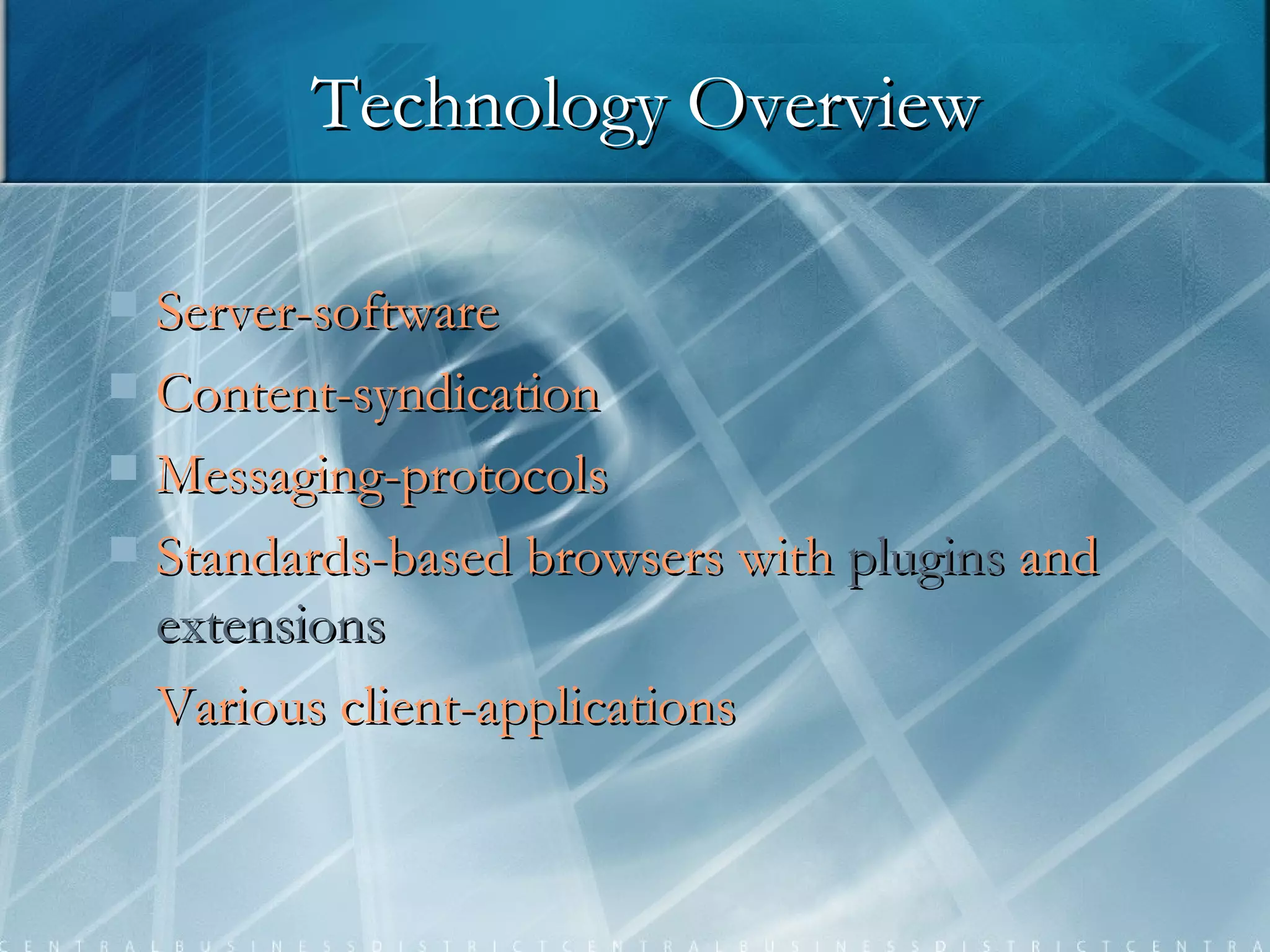 Technology Overview Server-software Content-syndication  Messaging-protocols  Standards-based browsers with   plugins   and   extensions   Various client-applications  