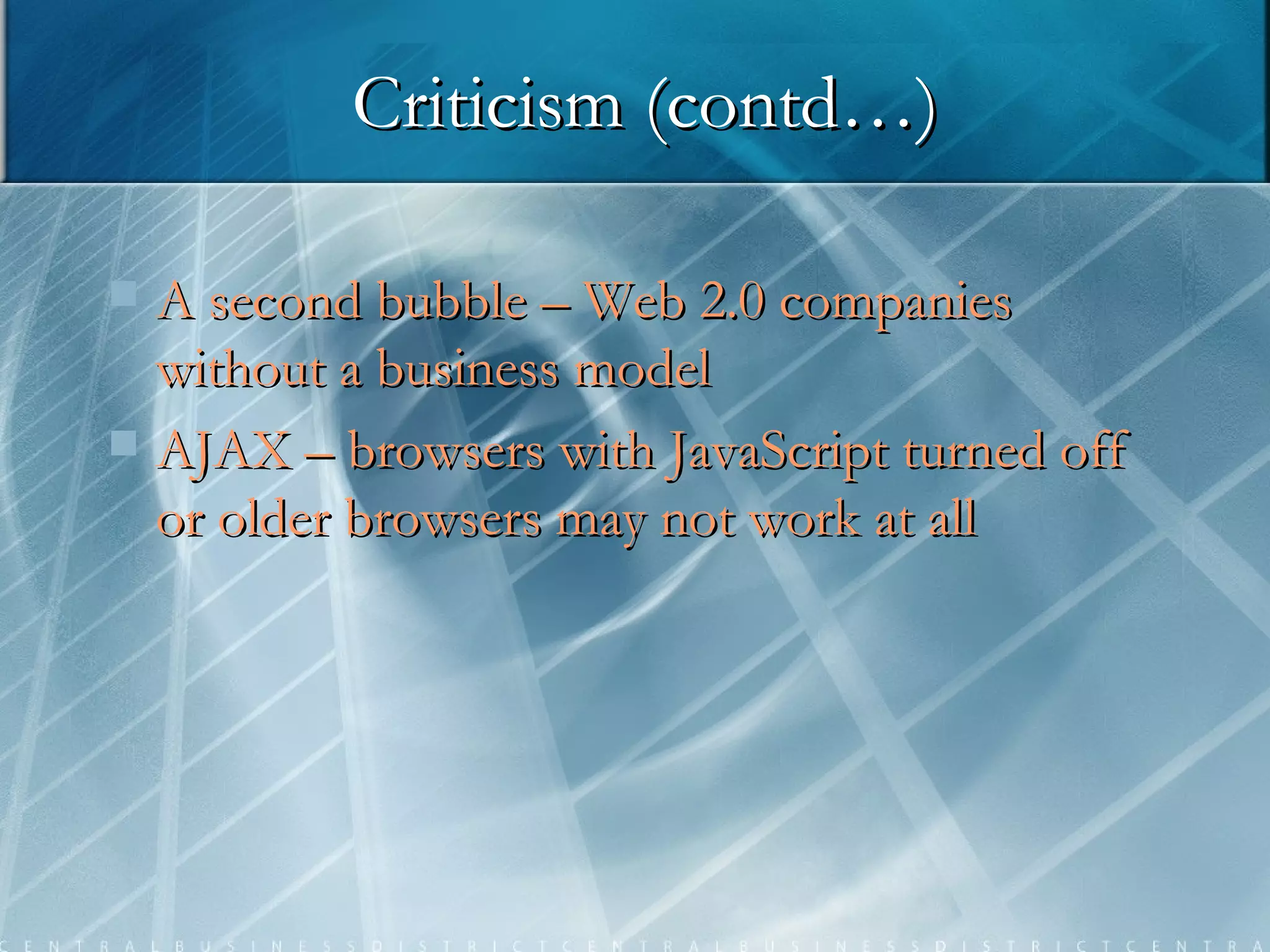 A second bubble – Web 2.0 companies without a business model AJAX – browsers with JavaScript turned off or older browsers may not work at all Criticism (contd…) 