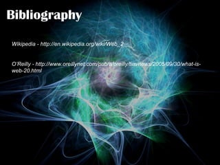 Bibliography Wikipedia - http://en.wikipedia.org/wiki/Web_2 O’Reilly - http://www.oreillynet.com/pub/a/oreilly/tim/news/2005/09/30/what-is-web-20.html 