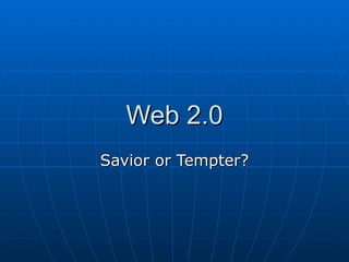 Web 2.0 Savior or Tempter? 