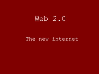 Web 2.0 The new internet 