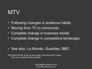 MTV Following changes in audience habits Moving from TV to community Complete change in business model Complete change in competitive landscape See also: Le Monde, Guardian, BBC BREAKING NEWS: Read the latest State of the Media 2007 report! http://www.stateofthemedia.org/2007/ 