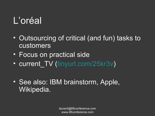 L’oréal Outsourcing of critical (and fun) tasks to customers Focus on practical side current_TV ( tinyurl.com/25kr3v ) See also: IBM brainstorm, Apple, Wikipedia. 