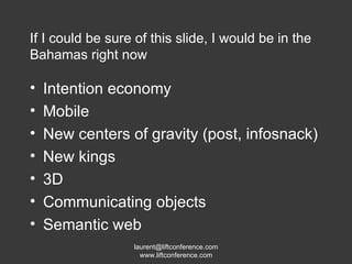 If I could be sure of this slide, I would be in the Bahamas right now Intention economy Mobile New centers of gravity (post, infosnack) New kings  3D Communicating objects Semantic web 