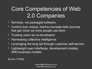 Core Competencies of Web 2.0 Companies Services, not packaged software. Control over unique, hard-to-recreate data sources that get richer as more people use them Trusting users as co-developers Harnessing collective intelligence Leveraging the long tail through customer self-service Lightweight user interfaces, development models, AND business models Source: O’Reilly 