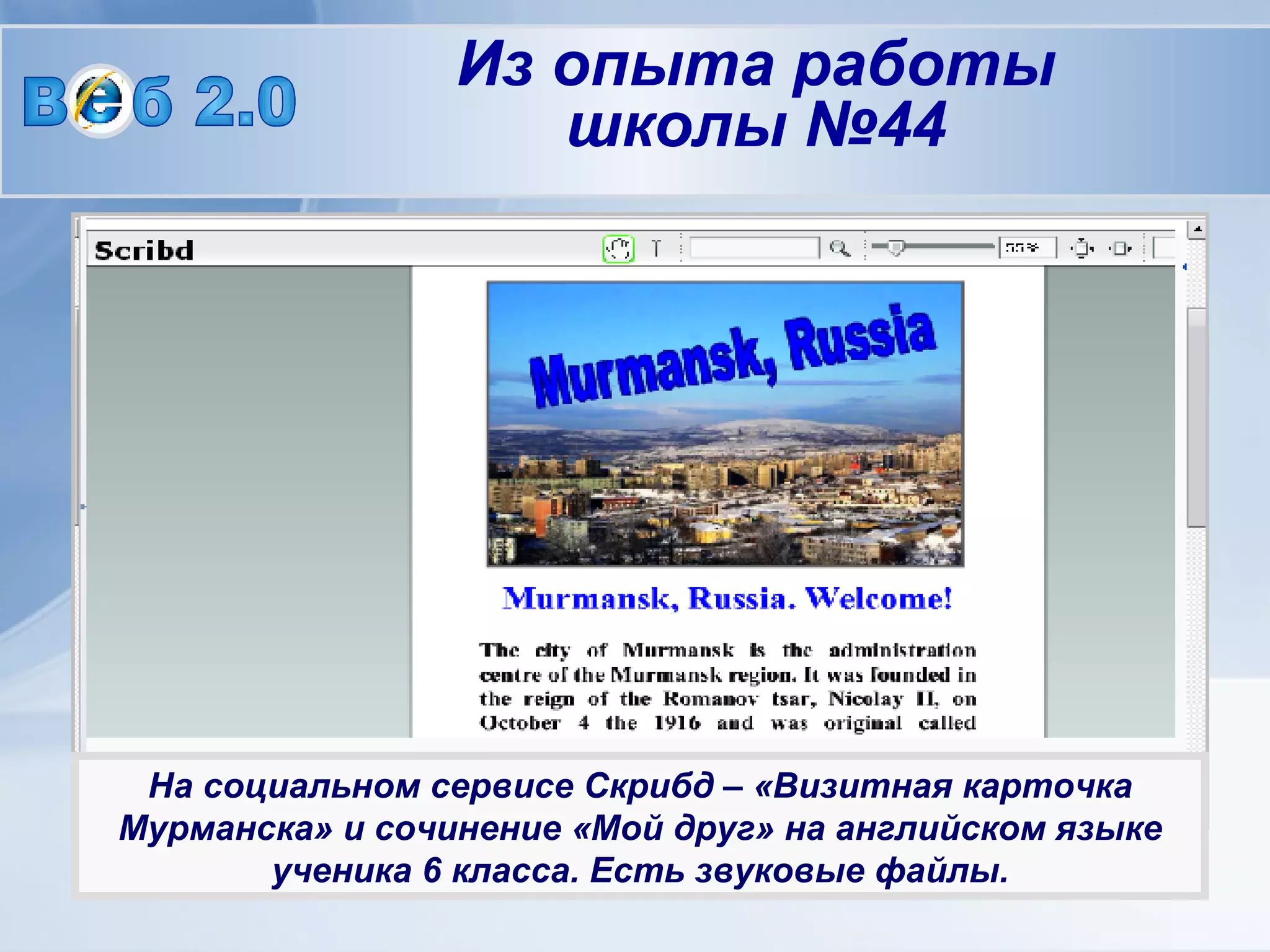 На социальном сервисе Скрибд – «Визитная карточка Мурманска» и сочинение «Мой друг» на английском языке ученика 6 класса. Есть звуковые файлы. В  б 2.0 Из опыта работы школы №44 