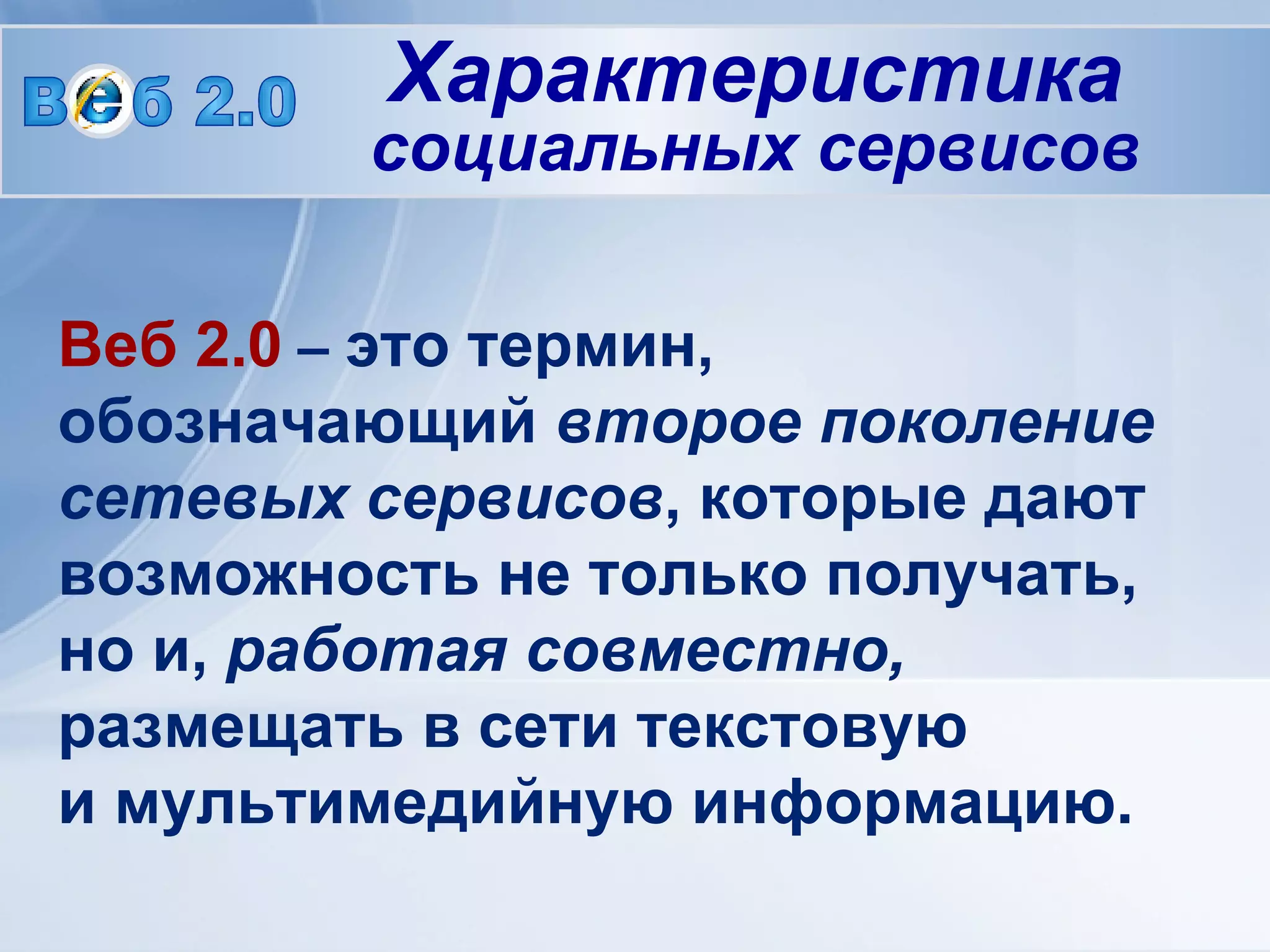 Веб 2.0  –  это термин, обозначающий  второе поколение сетевых сервисов , которые дают возможность не только получать, но и,  работая совместно,  размещать в сети текстовую  и мультимедийную информацию.   В  б 2.0 Характеристика социальных сервисов 
