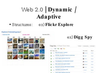 Web 2.0  | Dynamic / Adaptive Structures:  ex)  Flickr Explore ex)  Digg Spy 