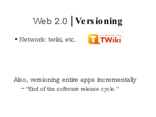 Web 2.0  | Versioning Network: twiki, etc. Also, versioning entire apps incrementally “ End of the software release cycle.” 