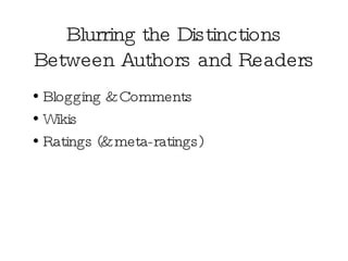 Blurring the Distinctions Between Authors and Readers Blogging & Comments Wikis Ratings (& meta-ratings) 