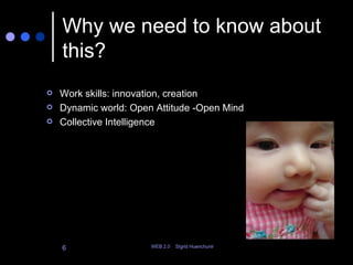 Why we need to know about this? Work skills: innovation, creation Dynamic world: Open Attitude -Open Mind Collective Intelligence 