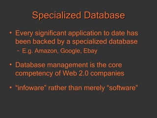 Specialized Database Every significant application to date has been backed by a specialized database E.g. Amazon, Google, Ebay Database management is the core competency of Web 2.0 companies “ infoware” rather than merely “software” 