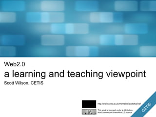 Web2.0 a learning and teaching viewpoint Scott Wilson, CETIS This work is licensed under a Attribution-NonCommercial-ShareAlike 2.0 licence http://www.cetis.ac.uk/members/scott/foaf.rdf 